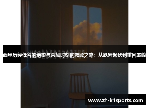 西甲历经低谷的绝望与荣耀时刻的救赎之路：从跌宕起伏到重回巅峰
