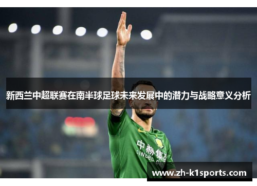 新西兰中超联赛在南半球足球未来发展中的潜力与战略意义分析
