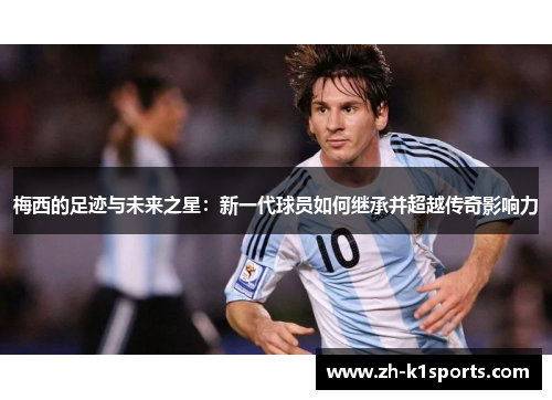 梅西的足迹与未来之星：新一代球员如何继承并超越传奇影响力