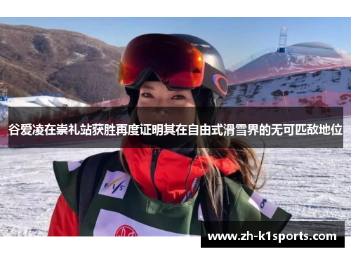 谷爱凌在崇礼站获胜再度证明其在自由式滑雪界的无可匹敌地位
