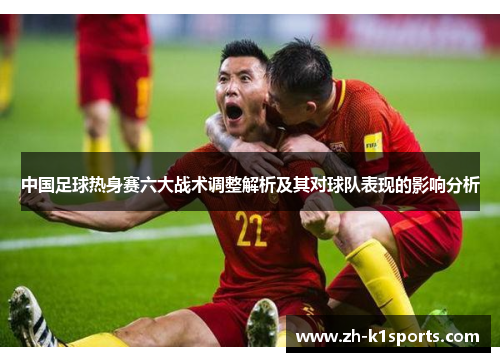 中国足球热身赛六大战术调整解析及其对球队表现的影响分析