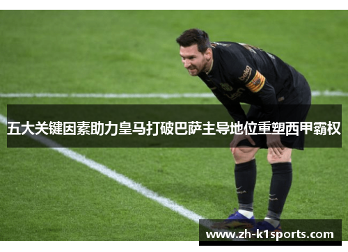 五大关键因素助力皇马打破巴萨主导地位重塑西甲霸权