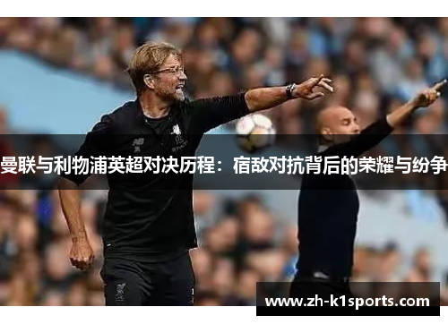 曼联与利物浦英超对决历程：宿敌对抗背后的荣耀与纷争
