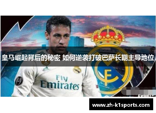 皇马崛起背后的秘密 如何逆袭打破巴萨长期主导地位
