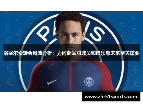 洛塞尔索转会风波分析：为何此举对球员和俱乐部未来至关重要
