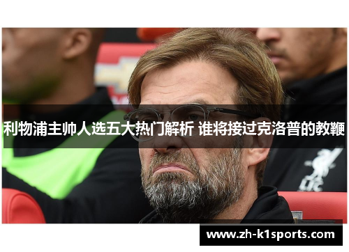 利物浦主帅人选五大热门解析 谁将接过克洛普的教鞭