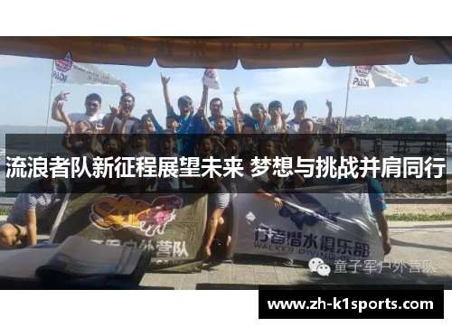 流浪者队新征程展望未来 梦想与挑战并肩同行