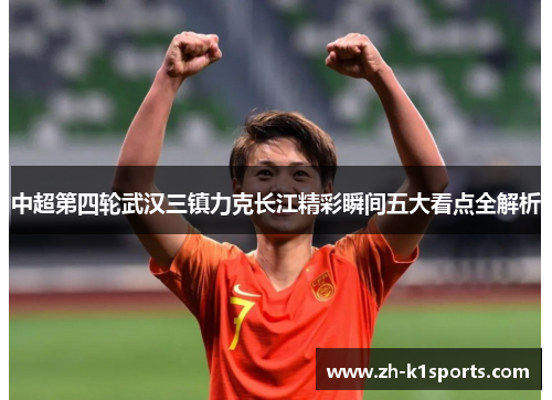 中超第四轮武汉三镇力克长江精彩瞬间五大看点全解析