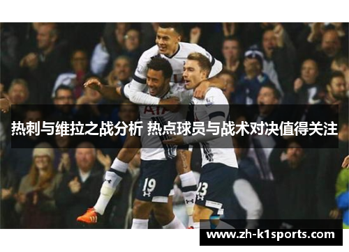 热刺与维拉之战分析 热点球员与战术对决值得关注