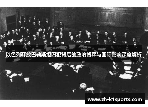 以色列释放巴勒斯坦囚犯背后的政治博弈与国际影响深度解析