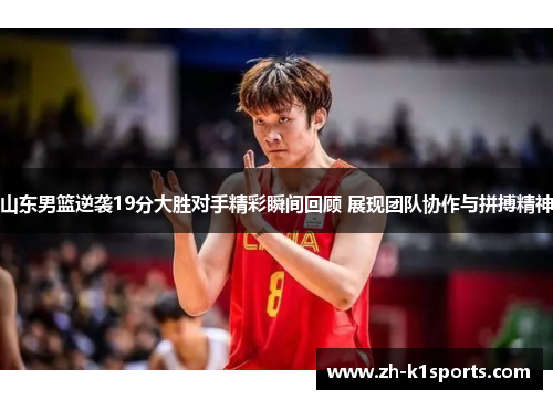 山东男篮逆袭19分大胜对手精彩瞬间回顾 展现团队协作与拼搏精神