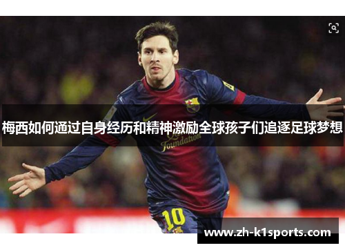 梅西如何通过自身经历和精神激励全球孩子们追逐足球梦想