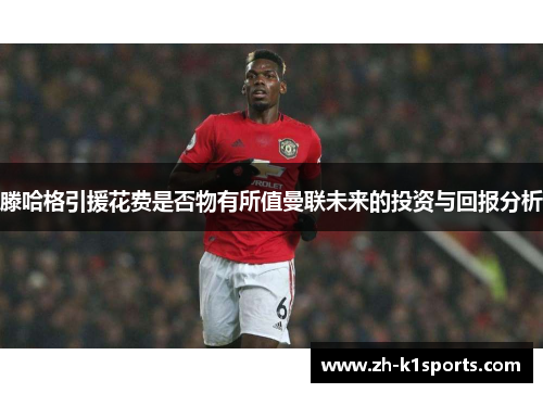滕哈格引援花费是否物有所值曼联未来的投资与回报分析