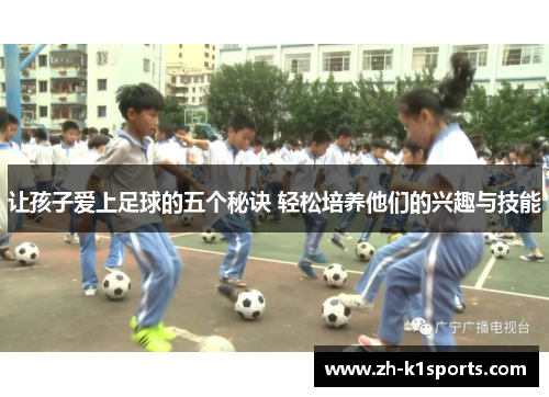 让孩子爱上足球的五个秘诀 轻松培养他们的兴趣与技能