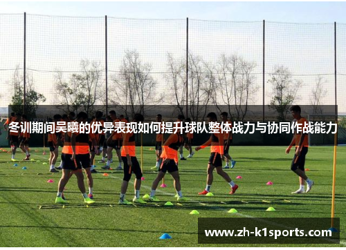 冬训期间吴曦的优异表现如何提升球队整体战力与协同作战能力