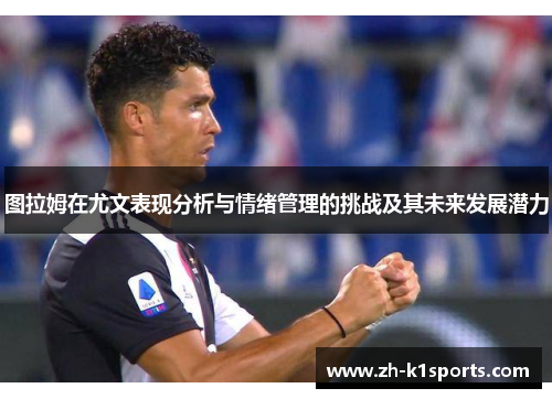 图拉姆在尤文表现分析与情绪管理的挑战及其未来发展潜力