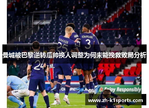 曼城被巴黎逆转瓜帅换人调整为何未能挽救败局分析