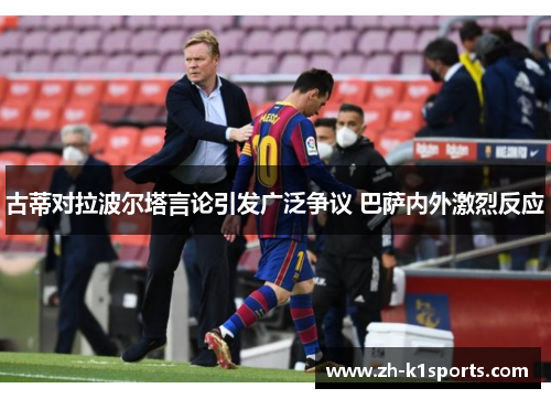 古蒂对拉波尔塔言论引发广泛争议 巴萨内外激烈反应