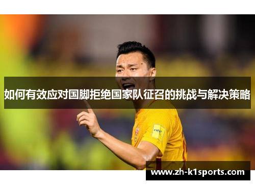 如何有效应对国脚拒绝国家队征召的挑战与解决策略