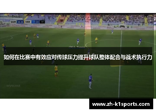 如何在比赛中有效应对传球压力提升球队整体配合与战术执行力