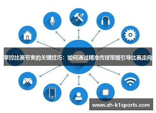 掌控比赛节奏的关键技巧：如何通过精准传球策略引导比赛走向