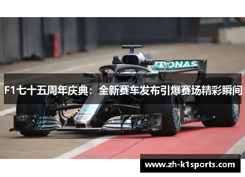 F1七十五周年庆典：全新赛车发布引爆赛场精彩瞬间