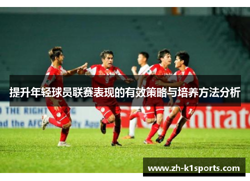 提升年轻球员联赛表现的有效策略与培养方法分析