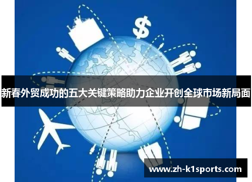 新春外贸成功的五大关键策略助力企业开创全球市场新局面