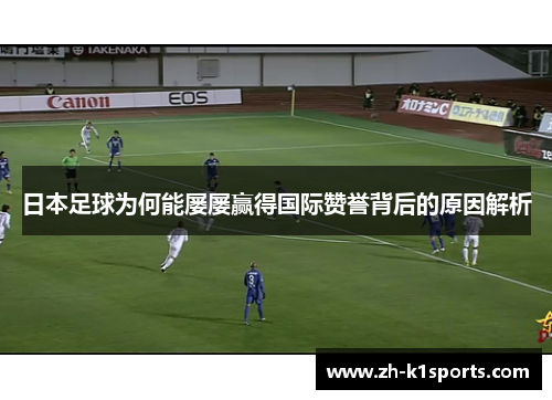 日本足球为何能屡屡赢得国际赞誉背后的原因解析