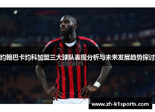 约翰巴卡约科加盟三大球队表现分析与未来发展趋势探讨
