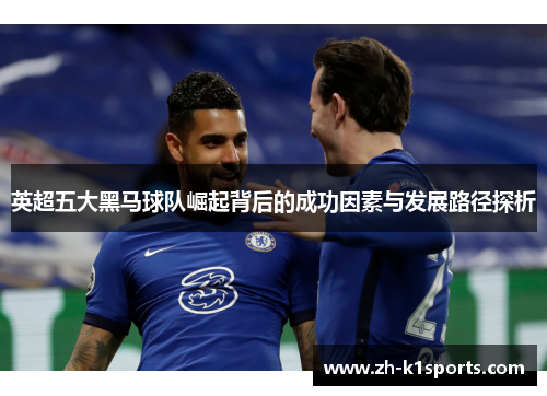 英超五大黑马球队崛起背后的成功因素与发展路径探析