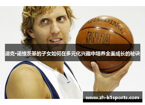 迪克·诺维茨基的子女如何在多元化兴趣中培养全面成长的秘诀