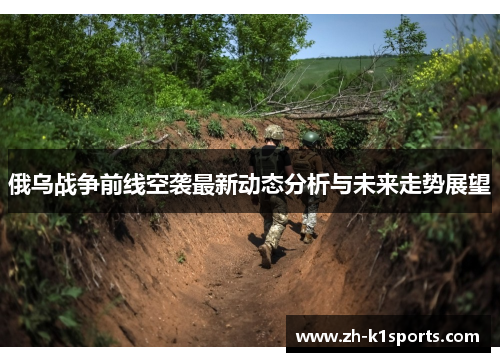 俄乌战争前线空袭最新动态分析与未来走势展望