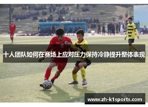 十人团队如何在赛场上应对压力保持冷静提升整体表现