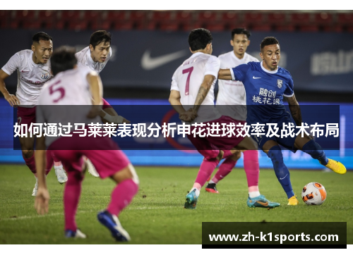 如何通过马莱莱表现分析申花进球效率及战术布局