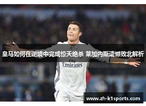 皇马如何在逆境中完成惊天绝杀 莱加内斯遗憾败北解析