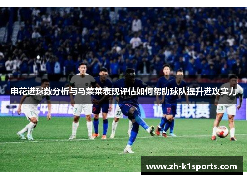 申花进球数分析与马莱莱表现评估如何帮助球队提升进攻实力