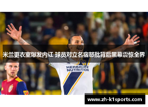 米兰更衣室爆发内讧 球员对立名宿怒批背后黑幕震惊全界