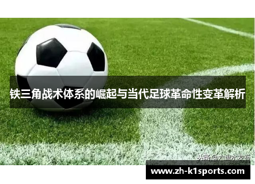 铁三角战术体系的崛起与当代足球革命性变革解析