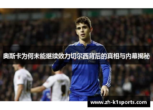 奥斯卡为何未能继续效力切尔西背后的真相与内幕揭秘