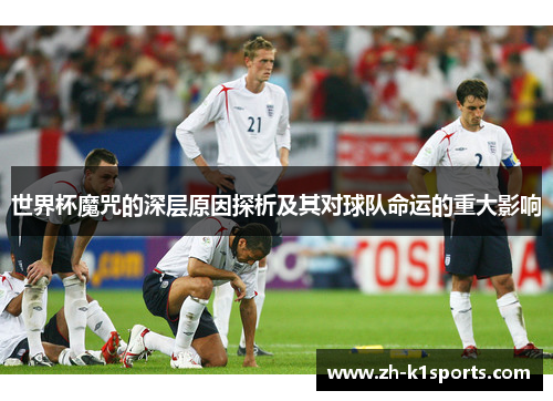 世界杯魔咒的深层原因探析及其对球队命运的重大影响