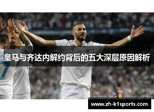 皇马与齐达内解约背后的五大深层原因解析