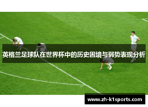 英格兰足球队在世界杯中的历史困境与弱势表现分析