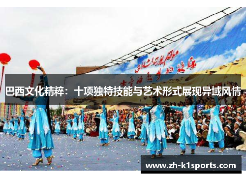 巴西文化精粹：十项独特技能与艺术形式展现异域风情