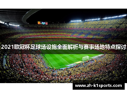 2021欧冠杯足球场设施全面解析与赛事场地特点探讨