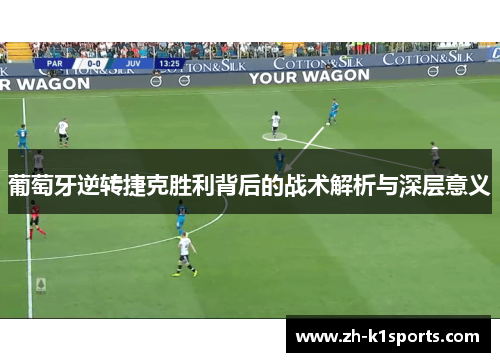 葡萄牙逆转捷克胜利背后的战术解析与深层意义